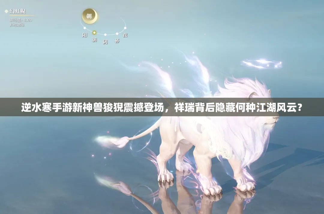 逆水寒手游新神兽狻猊震撼登场，祥瑞背后隐藏何种江湖风云？