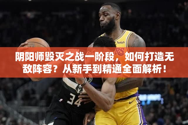 阴阳师毁灭之战一阶段，如何打造无敌阵容？从新手到精通全面解析！