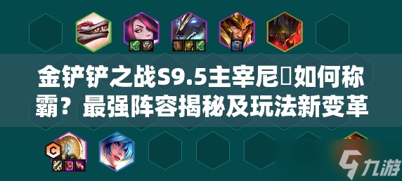 金铲铲之战S9.5主宰尼菈如何称霸？最强阵容揭秘及玩法新变革悬念