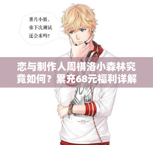 恋与制作人周棋洛小森林究竟如何？累充68元福利详解引悬念