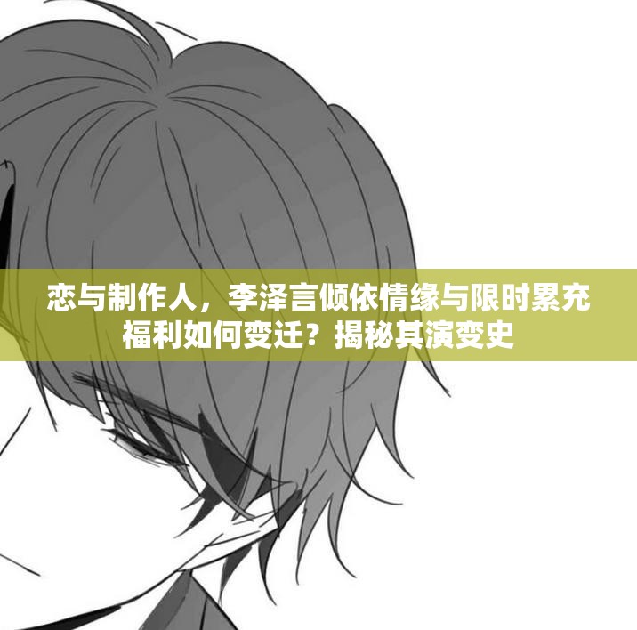 恋与制作人，李泽言倾依情缘与限时累充福利如何变迁？揭秘其演变史