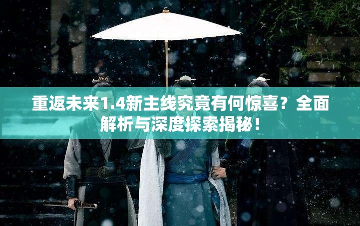 重返未来1.4新主线究竟有何惊喜？全面解析与深度探索揭秘！