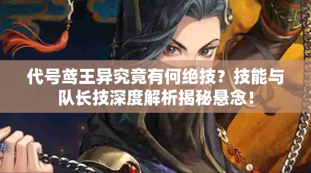 代号鸢王异究竟有何绝技？技能与队长技深度解析揭秘悬念！