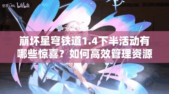 崩坏星穹铁道1.4下半活动有哪些惊喜？如何高效管理资源应对挑战？