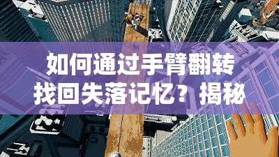 如何通过手臂翻转找回失落记忆？揭秘重力感应的奇妙探索之旅