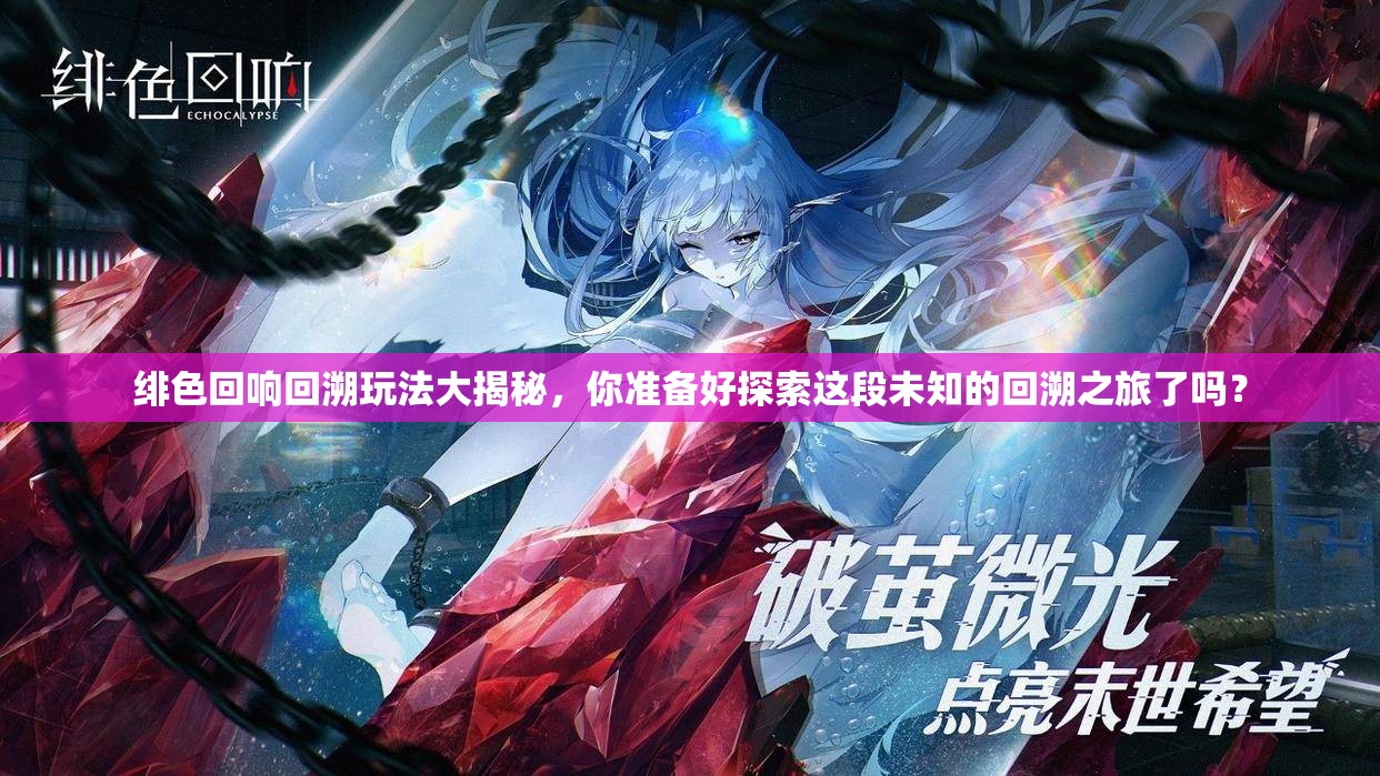 绯色回响回溯玩法大揭秘，你准备好探索这段未知的回溯之旅了吗？