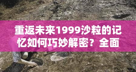 重返未来1999沙粒的记忆如何巧妙解密？全面解密攻略大揭秘