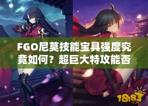 FGO尼莫技能宝具强度究竟如何？超巨大特攻能否称霸战场？