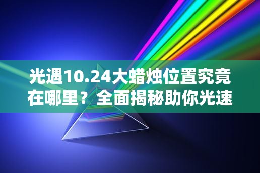 光遇10.24大蜡烛位置究竟在哪里？全面揭秘助你光速收集光能！