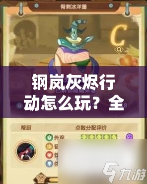 钢岚灰烬行动怎么玩？全面攻略助你轻松解锁隐藏技巧！