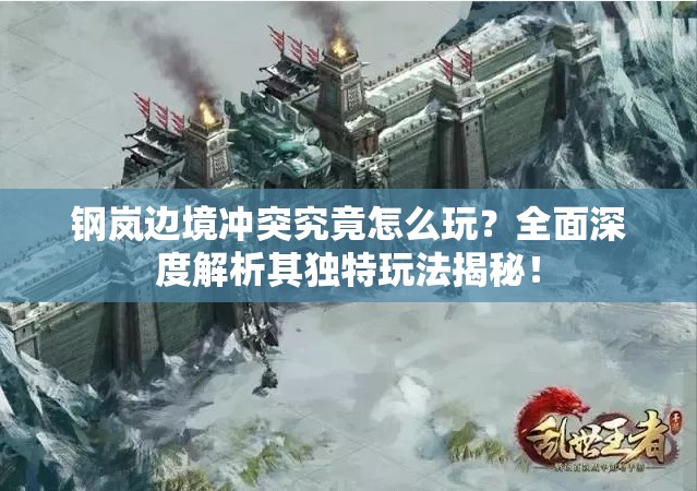 钢岚边境冲突究竟怎么玩？全面深度解析其独特玩法揭秘！