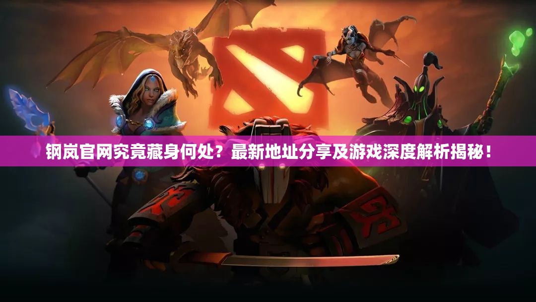钢岚官网究竟藏身何处？最新地址分享及游戏深度解析揭秘！