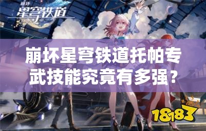 崩坏星穹铁道托帕专武技能究竟有多强？实战效果分析揭秘！