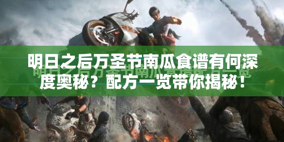 明日之后万圣节南瓜食谱有何深度奥秘？配方一览带你揭秘！