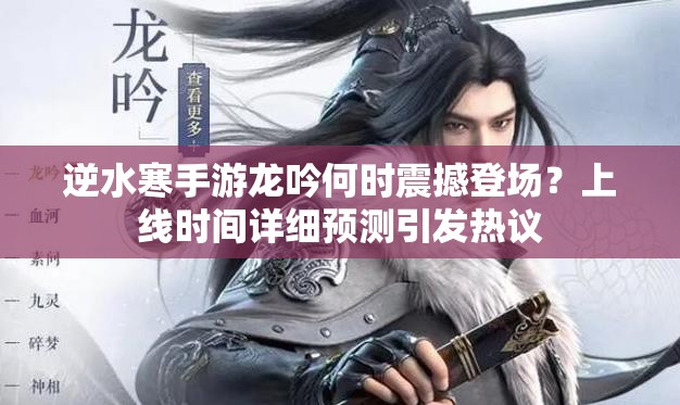 逆水寒手游龙吟何时震撼登场？上线时间详细预测引发热议