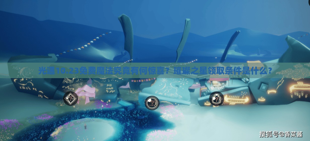 光遇10.23免费魔法究竟有何惊喜？璀璨之星领取条件是什么？