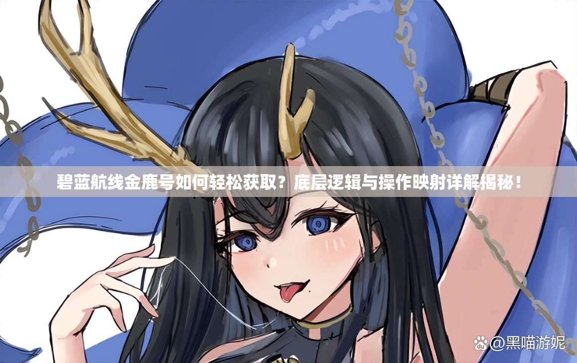 碧蓝航线金鹿号如何轻松获取？底层逻辑与操作映射详解揭秘！