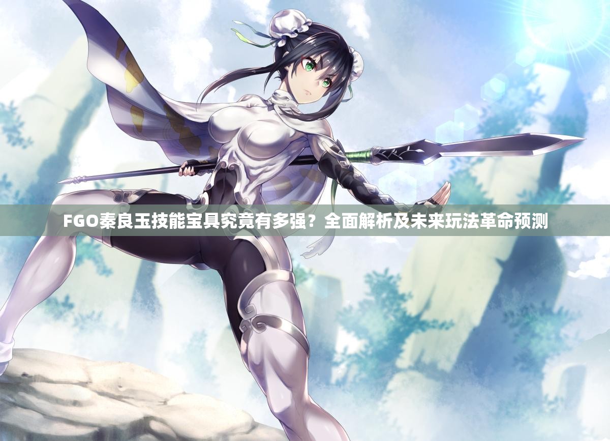 FGO秦良玉技能宝具究竟有多强？全面解析及未来玩法革命预测