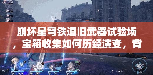 崩坏星穹铁道旧武器试验场，宝箱收集如何历经演变，背后有何秘密？