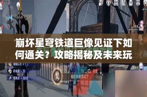 崩坏星穹铁道巨像见证下如何通关？攻略揭秘及未来玩法大革命预测！