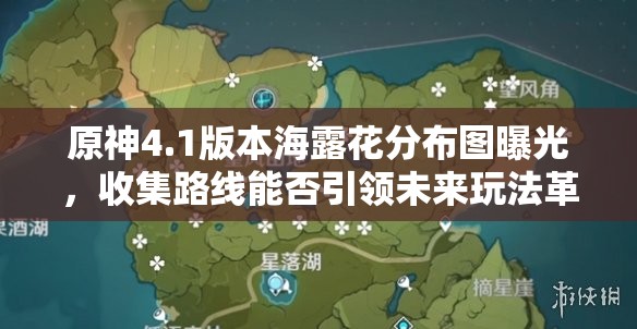 原神4.1版本海露花分布图曝光，收集路线能否引领未来玩法革命？