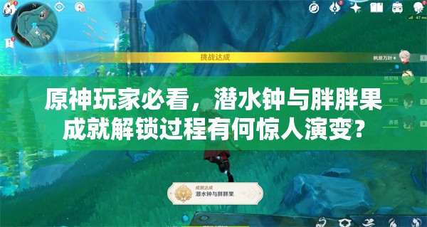 原神玩家必看，潜水钟与胖胖果成就解锁过程有何惊人演变？