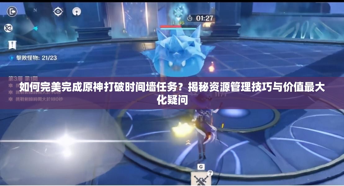 如何完美完成原神打破时间墙任务？揭秘资源管理技巧与价值最大化疑问