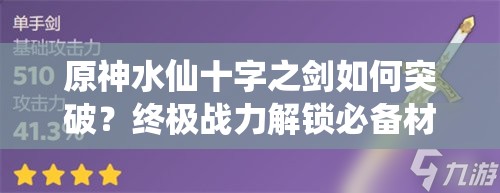 原神水仙十字之剑如何突破？终极战力解锁必备材料全揭秘！