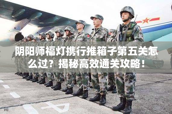 阴阳师福灯携行推箱子第五关怎么过？揭秘高效通关攻略！