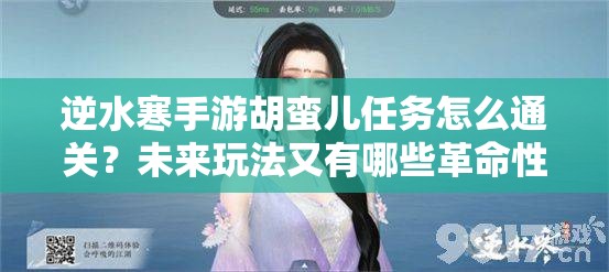 逆水寒手游胡蛮儿任务怎么通关？未来玩法又有哪些革命性变化？