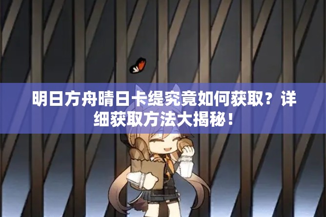 明日方舟晴日卡缇究竟如何获取？详细获取方法大揭秘！