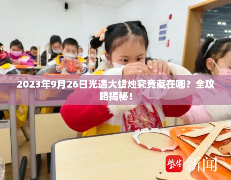 2023年9月26日光遇大蜡烛究竟藏在哪？全攻略揭秘！