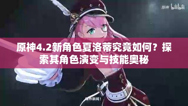 原神4.2新角色夏洛蒂究竟如何？探索其角色演变与技能奥秘
