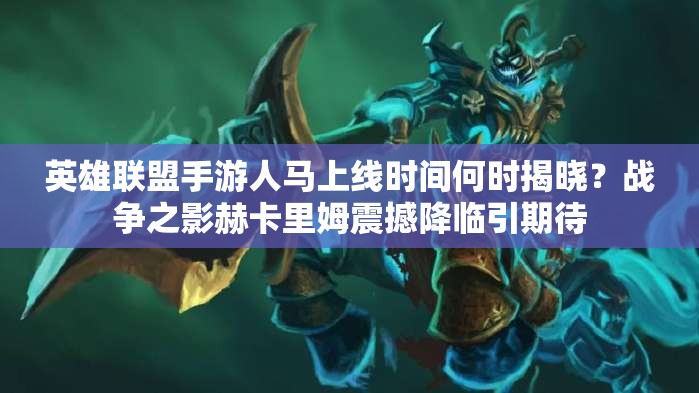 英雄联盟手游人马上线时间何时揭晓？战争之影赫卡里姆震撼降临引期待