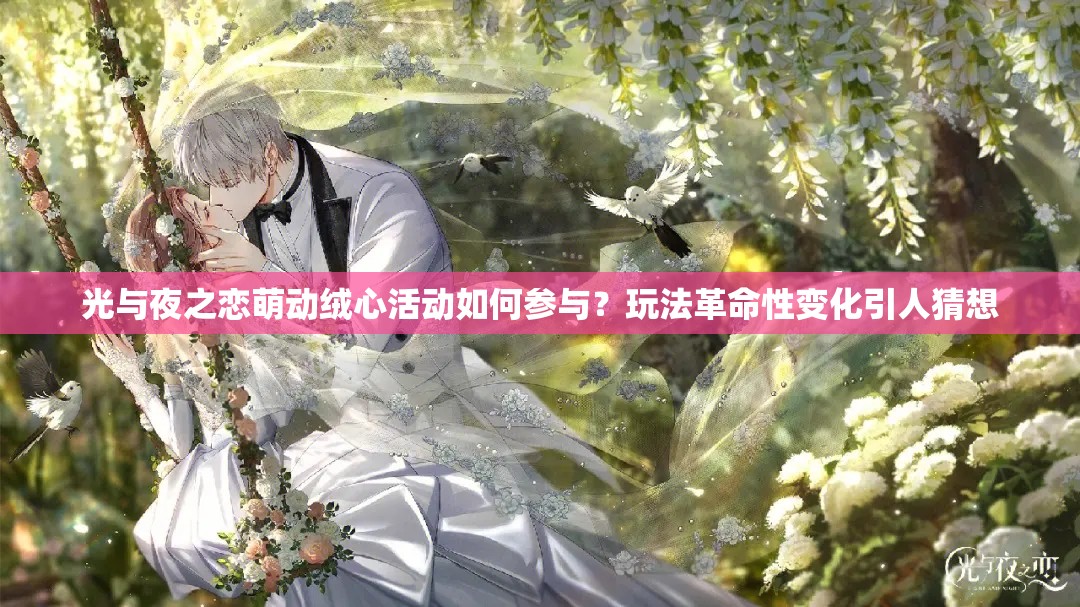 光与夜之恋萌动绒心活动如何参与？玩法革命性变化引人猜想