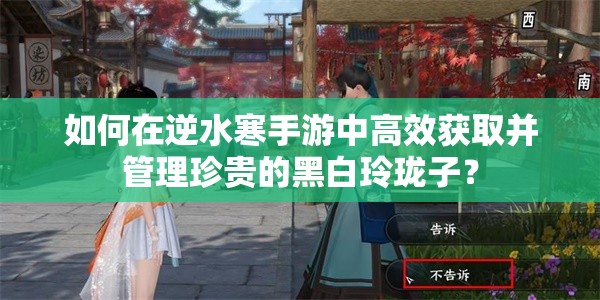 如何在逆水寒手游中高效获取并管理珍贵的黑白玲珑子？