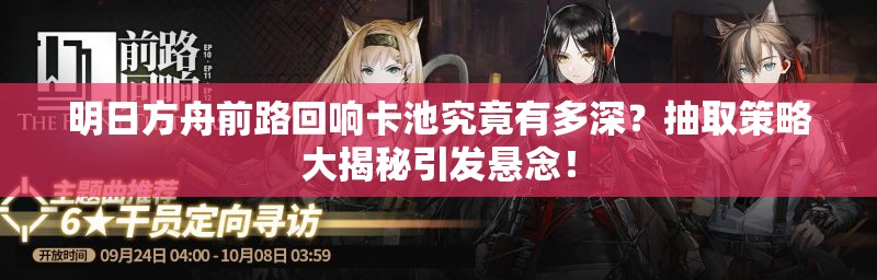 明日方舟前路回响卡池究竟有多深？抽取策略大揭秘引发悬念！