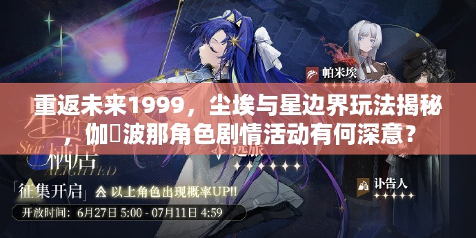 重返未来1999，尘埃与星边界玩法揭秘，伽菈波那角色剧情活动有何深意？