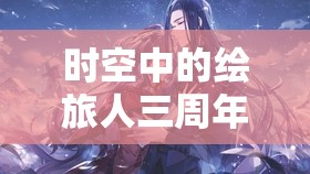 时空中的绘旅人三周年庆典，罗夏情定日落画灵究竟有何深度魅力？