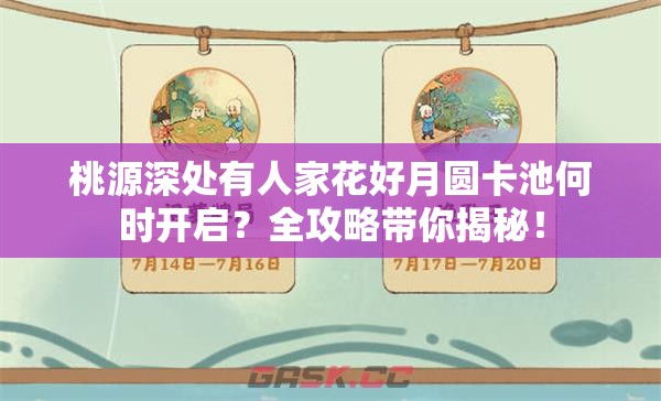 桃源深处有人家花好月圆卡池何时开启？全攻略带你揭秘！