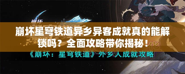 崩坏星穹铁道异乡异客成就真的能解锁吗？全面攻略带你揭秘！