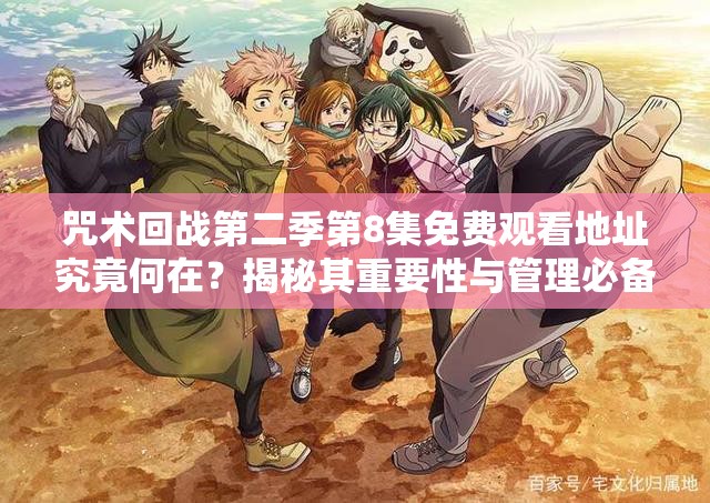 咒术回战第二季第8集免费观看地址究竟何在？揭秘其重要性与管理必备技巧