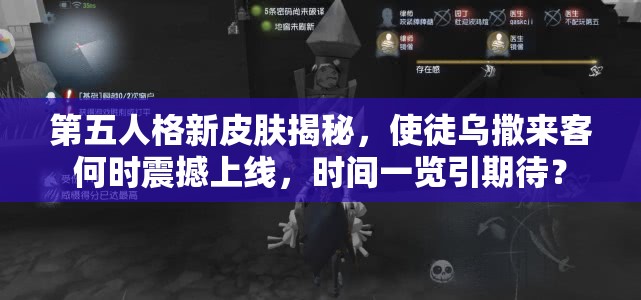 第五人格新皮肤揭秘，使徒乌撒来客何时震撼上线，时间一览引期待？