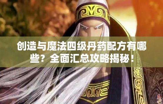 创造与魔法四级丹药配方有哪些？全面汇总攻略揭秘！