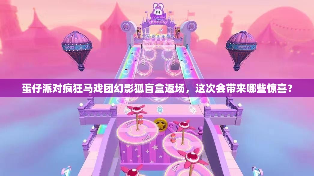 蛋仔派对疯狂马戏团幻影狐盲盒返场，这次会带来哪些惊喜？