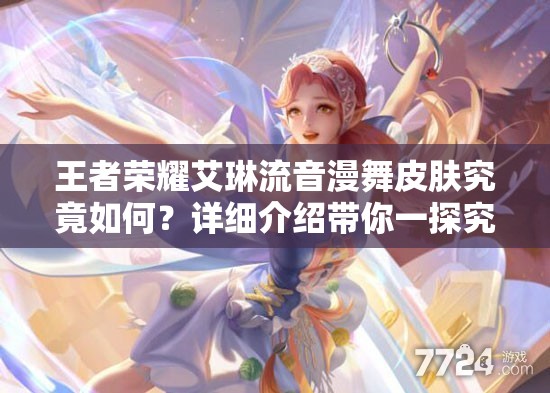 王者荣耀艾琳流音漫舞皮肤究竟如何？详细介绍带你一探究竟！