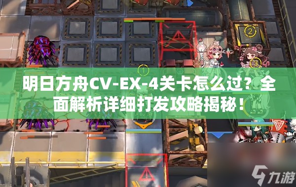 明日方舟CV-EX-4关卡怎么过？全面解析详细打发攻略揭秘！