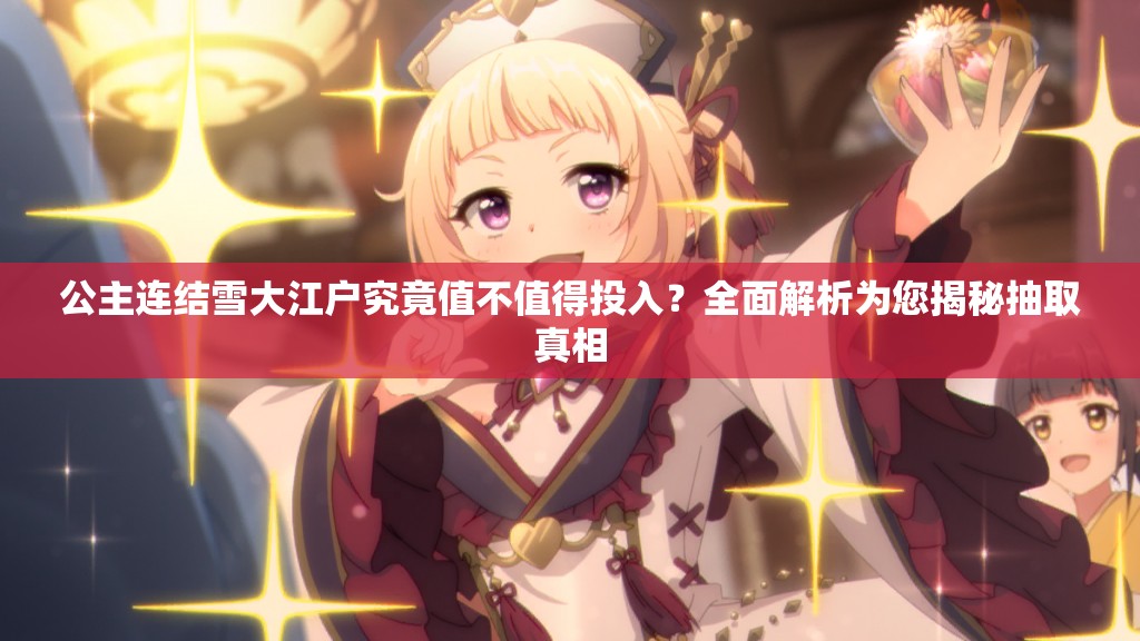 公主连结雪大江户究竟值不值得投入？全面解析为您揭秘抽取真相