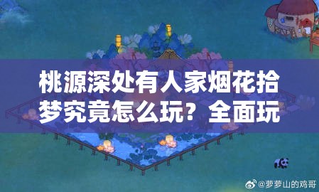 桃源深处有人家烟花拾梦究竟怎么玩？全面玩法介绍揭秘