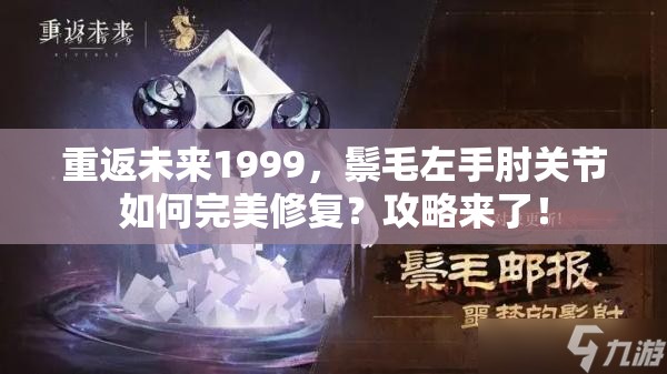 重返未来1999，鬃毛左手肘关节如何完美修复？攻略来了！